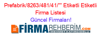 Prefabrik/8263/481/41/””+Etiketli+Etiketli+Firma+Listesi Güncel+Firmaları!