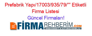 Prefabrik+Yapı/17003/935/79/””+Etiketli+Firma+Listesi Güncel+Firmaları!
