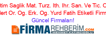 Prizma+Egitim+Saglik+Mat.+Turz.+Ith.+Ihr.+San.+Ve+Tic.+Ozel+Ahmet+Sirkeci+Mert+Or.+Og.+Erk.+Og.+Yurd+Fatih+Etiketli+Firma+Listesi Güncel+Firmaları!