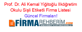 Prof.+Dr.+Ali+Kemal+Yiğitoğlu+Ilköğretim+Okulu+Sişli+Etiketli+Firma+Listesi Güncel+Firmaları!