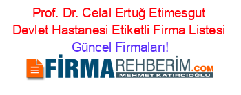 Prof.+Dr.+Celal+Ertuğ+Etimesgut+Devlet+Hastanesi+Etiketli+Firma+Listesi Güncel+Firmaları!