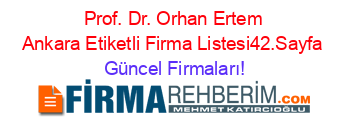 Prof.+Dr.+Orhan+Ertem+Ankara+Etiketli+Firma+Listesi42.Sayfa Güncel+Firmaları!