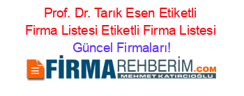 Prof.+Dr.+Tarık+Esen+Etiketli+Firma+Listesi+Etiketli+Firma+Listesi Güncel+Firmaları!
