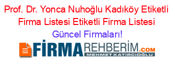Prof.+Dr.+Yonca+Nuhoğlu+Kadıköy+Etiketli+Firma+Listesi+Etiketli+Firma+Listesi Güncel+Firmaları!