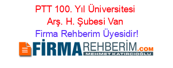 PTT+100.+Yıl+Üniversitesi+Arş.+H.+Şubesi+Van Firma+Rehberim+Üyesidir!