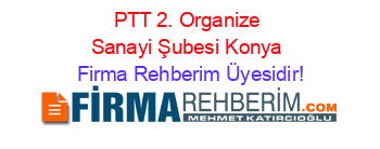 PTT+2.+Organize+Sanayi+Şubesi+Konya Firma+Rehberim+Üyesidir!
