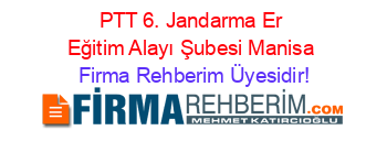 PTT+6.+Jandarma+Er+Eğitim+Alayı+Şubesi+Manisa Firma+Rehberim+Üyesidir!