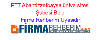 PTT+Abantizzetbaysalüniversitesi+Şubesi+Bolu Firma+Rehberim+Üyesidir!