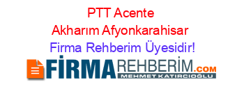 PTT+Acente+Akharım+Afyonkarahisar Firma+Rehberim+Üyesidir!