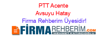 PTT+Acente+Avsuyu+Hatay Firma+Rehberim+Üyesidir!