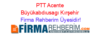 PTT+Acente+Büyükabdıusagı+Kırşehir Firma+Rehberim+Üyesidir!