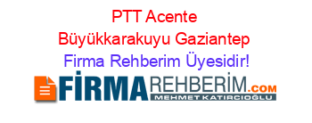 PTT+Acente+Büyükkarakuyu+Gaziantep Firma+Rehberim+Üyesidir!
