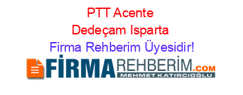 PTT+Acente+Dedeçam+Isparta Firma+Rehberim+Üyesidir!