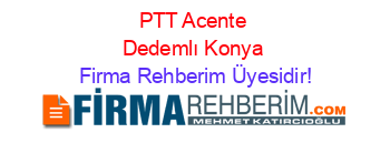 PTT+Acente+Dedemlı+Konya Firma+Rehberim+Üyesidir!