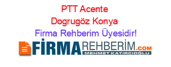 PTT+Acente+Dogrugöz+Konya Firma+Rehberim+Üyesidir!