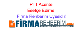 PTT+Acente+Esetçe+Edirne Firma+Rehberim+Üyesidir!