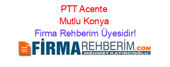 PTT+Acente+Mutlu+Konya Firma+Rehberim+Üyesidir!