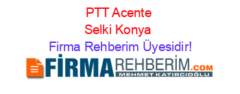 PTT+Acente+Selki+Konya Firma+Rehberim+Üyesidir!