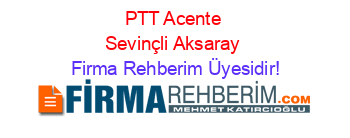 PTT+Acente+Sevinçli+Aksaray Firma+Rehberim+Üyesidir!