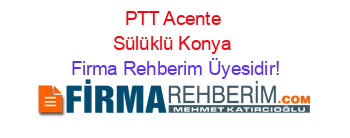 PTT+Acente+Sülüklü+Konya Firma+Rehberim+Üyesidir!