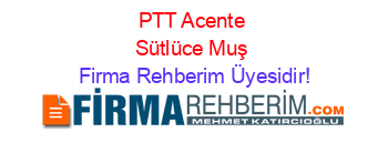 PTT+Acente+Sütlüce+Muş Firma+Rehberim+Üyesidir!