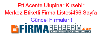 Ptt+Acente+Ulupinar+Kirsehir+Merkez+Etiketli+Firma+Listesi496.Sayfa Güncel+Firmaları!