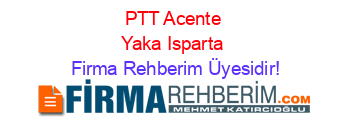 PTT+Acente+Yaka+Isparta Firma+Rehberim+Üyesidir!