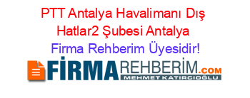 PTT+Antalya+Havalimanı+Dış+Hatlar2+Şubesi+Antalya Firma+Rehberim+Üyesidir!