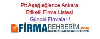 Ptt+Aşağıeğlence+Ankara+Etiketli+Firma+Listesi Güncel+Firmaları!