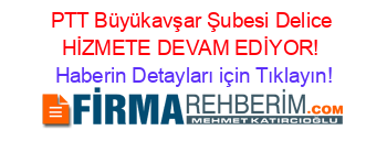 PTT+Büyükavşar+Şubesi+Delice+HİZMETE+DEVAM+EDİYOR! Haberin+Detayları+için+Tıklayın!