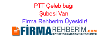 PTT+Çelebibağı+Şubesi+Van Firma+Rehberim+Üyesidir!