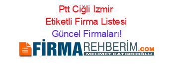 Ptt+Ciğli+Izmir+Etiketli+Firma+Listesi Güncel+Firmaları!