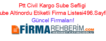 Ptt+Civil+Kargo+Sube+Sefligi+Sube+Altinordu+Etiketli+Firma+Listesi496.Sayfa Güncel+Firmaları!