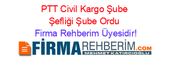 PTT+Civil+Kargo+Şube+Şefliği+Şube+Ordu Firma+Rehberim+Üyesidir!