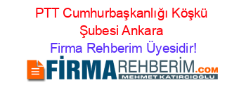 PTT+Cumhurbaşkanlığı+Köşkü+Şubesi+Ankara Firma+Rehberim+Üyesidir!