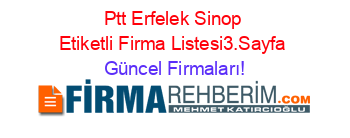 Ptt+Erfelek+Sinop+Etiketli+Firma+Listesi3.Sayfa Güncel+Firmaları!