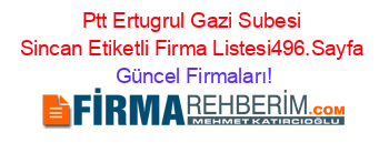 Ptt+Ertugrul+Gazi+Subesi+Sincan+Etiketli+Firma+Listesi496.Sayfa Güncel+Firmaları!