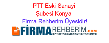 PTT+Eski+Sanayi+Şubesi+Konya Firma+Rehberim+Üyesidir!