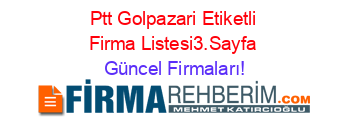 Ptt+Golpazari+Etiketli+Firma+Listesi3.Sayfa Güncel+Firmaları!