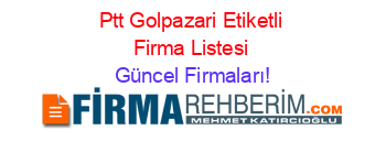 Ptt+Golpazari+Etiketli+Firma+Listesi Güncel+Firmaları!
