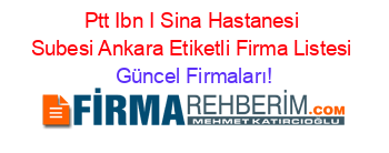 Ptt+Ibn+I+Sina+Hastanesi+Subesi+Ankara+Etiketli+Firma+Listesi Güncel+Firmaları!