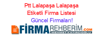 Ptt+Lalapaşa+Lalapaşa+Etiketli+Firma+Listesi Güncel+Firmaları!
