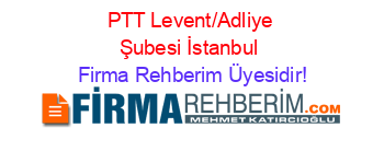 PTT+Levent/Adliye+Şubesi+İstanbul Firma+Rehberim+Üyesidir!