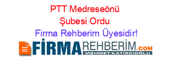 PTT+Medreseönü+Şubesi+Ordu Firma+Rehberim+Üyesidir!