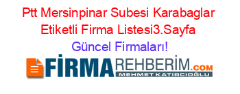 Ptt+Mersinpinar+Subesi+Karabaglar+Etiketli+Firma+Listesi3.Sayfa Güncel+Firmaları!