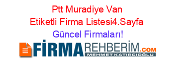Ptt+Muradiye+Van+Etiketli+Firma+Listesi4.Sayfa Güncel+Firmaları!