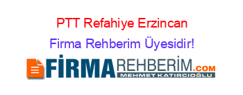PTT+Refahiye+Erzincan Firma+Rehberim+Üyesidir!