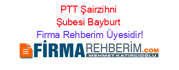 PTT+Şairzihni+Şubesi+Bayburt Firma+Rehberim+Üyesidir!
