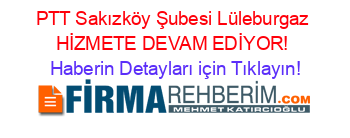 PTT+Sakızköy+Şubesi+Lüleburgaz+HİZMETE+DEVAM+EDİYOR! Haberin+Detayları+için+Tıklayın!