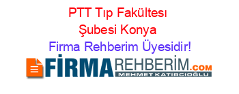 PTT+Tıp+Fakültesı+Şubesi+Konya Firma+Rehberim+Üyesidir!